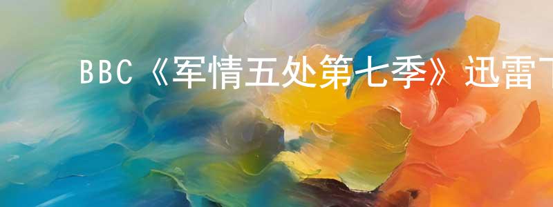 陈明露发布BBC《军情五处第七季》迅雷下载/在线观看/百度云-犯罪/历史载-美剧天堂